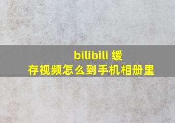 bilibili 缓存视频怎么到手机相册里